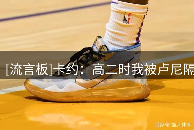 [流言板]卡约：高二时我被卢尼隔扣，他膝盖顶到我让我留下了黑眼圈